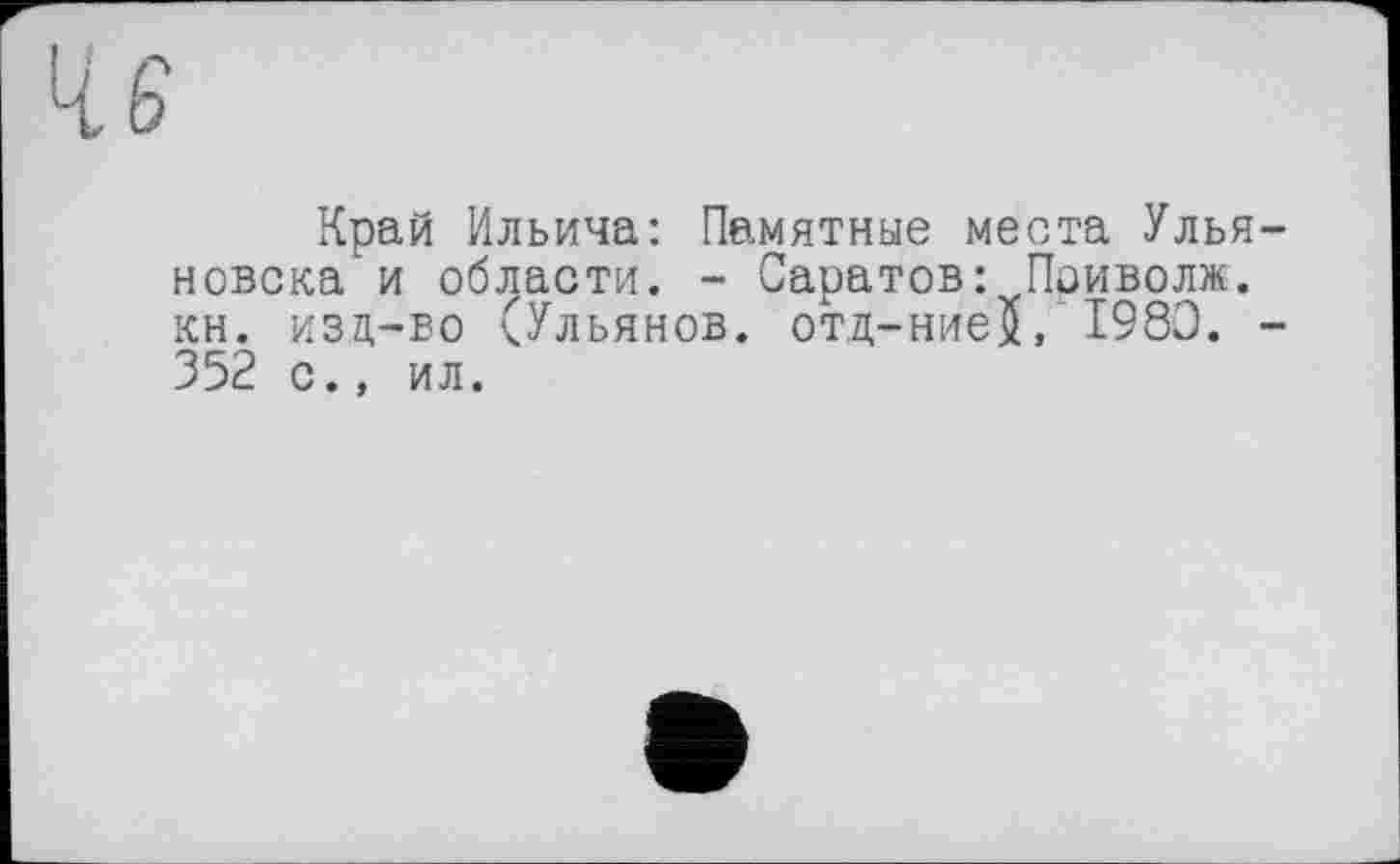 ﻿Край Ильича: Памятные места Ульяновска и области. - Саратов: Поиволж. кн. изд-во (Ульянов. отд-ниеЈ, I960. -352 с., ил.